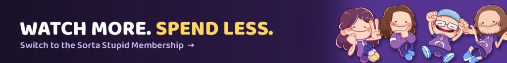 Watch More. Spend Less. Switch to the Sorta Stupid Membership to keep a few extra dollars in your pocket.